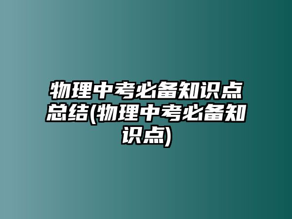 物理中考必備知識點總結(物理中考必備知識點)