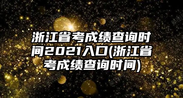 浙江省考成績(jī)查詢時(shí)間2021入口(浙江省考成績(jī)查詢時(shí)間)