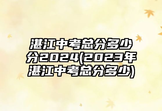 湛江中考總分多少分2024(2023年湛江中考總分多少)