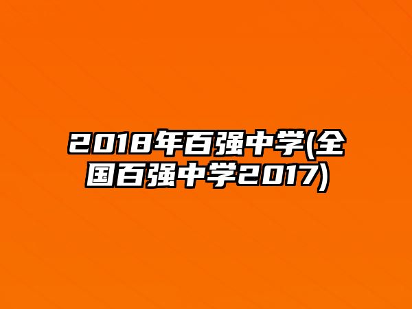 2018年百?gòu)?qiáng)中學(xué)(全國(guó)百?gòu)?qiáng)中學(xué)2017)