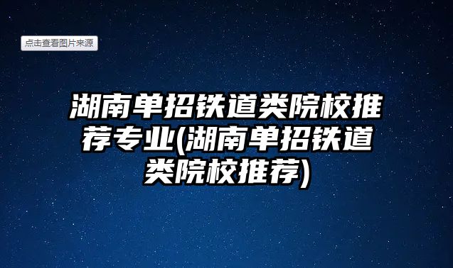 湖南單招鐵道類院校推薦專業(yè)(湖南單招鐵道類院校推薦)