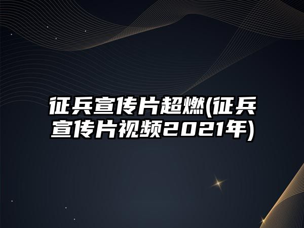 征兵宣傳片超燃(征兵宣傳片視頻2021年)