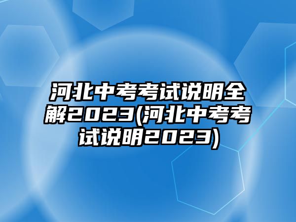 河北中考考試說明全解2023(河北中考考試說明2023)