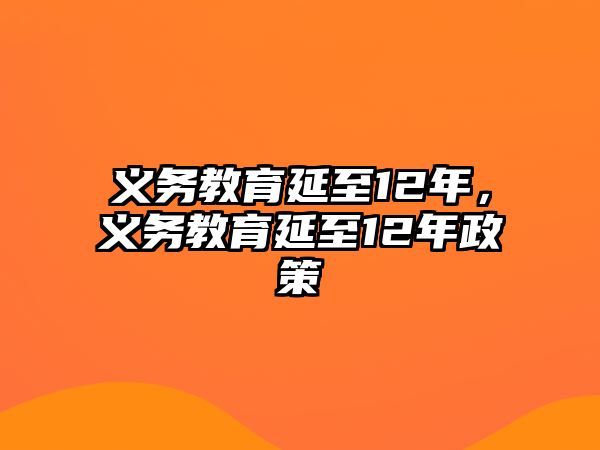 義務(wù)教育延至12年，義務(wù)教育延至12年政策