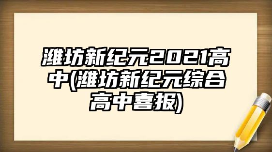 濰坊新紀(jì)元2021高中(濰坊新紀(jì)元綜合高中喜報(bào))