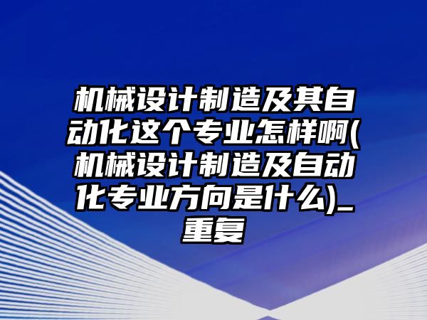 機(jī)械設(shè)計(jì)制造及其自動化這個(gè)專業(yè)怎樣啊(機(jī)械設(shè)計(jì)制造及自動化專業(yè)方向是什么)_重復(fù)