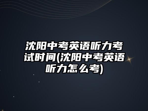 沈陽(yáng)中考英語(yǔ)聽(tīng)力考試時(shí)間(沈陽(yáng)中考英語(yǔ)聽(tīng)力怎么考)