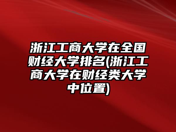 浙江工商大學(xué)在全國(guó)財(cái)經(jīng)大學(xué)排名(浙江工商大學(xué)在財(cái)經(jīng)類大學(xué)中位置)