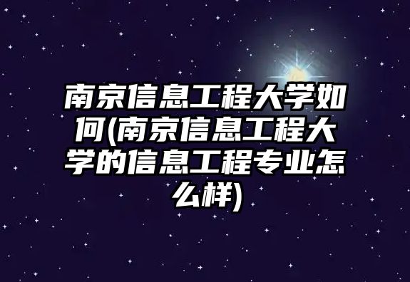 南京信息工程大學(xué)如何(南京信息工程大學(xué)的信息工程專業(yè)怎么樣)