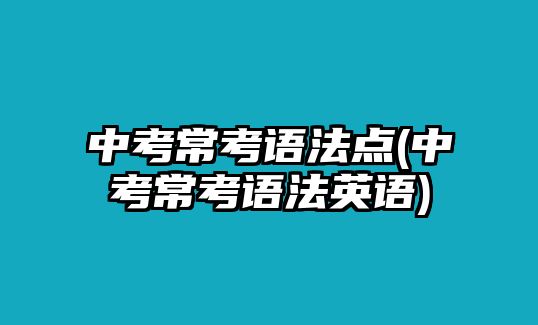 中考?？颊Z法點(中考?？颊Z法英語)