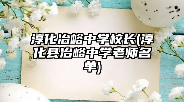 淳化冶峪中學(xué)校長(zhǎng)(淳化縣冶峪中學(xué)老師名單)