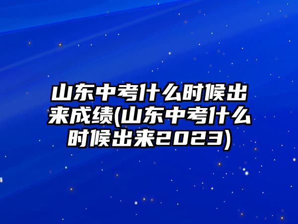 山東中考什么時(shí)候出來成績(山東中考什么時(shí)候出來2023)