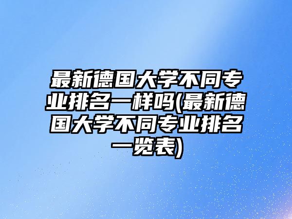 最新德國(guó)大學(xué)不同專業(yè)排名一樣嗎(最新德國(guó)大學(xué)不同專業(yè)排名一覽表)