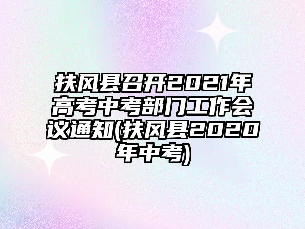 扶風(fēng)縣召開2021年高考中考部門工作會(huì)議通知(扶風(fēng)縣2020年中考)