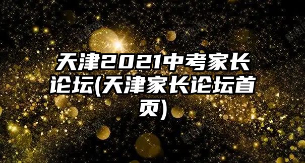 天津2021中考家長(zhǎng)論壇(天津家長(zhǎng)論壇首頁(yè))