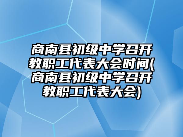 商南縣初級(jí)中學(xué)召開(kāi)教職工代表大會(huì)時(shí)間(商南縣初級(jí)中學(xué)召開(kāi)教職工代表大會(huì))