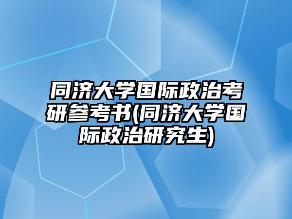 同濟(jì)大學(xué)國際政治考研參考書(同濟(jì)大學(xué)國際政治研究生)