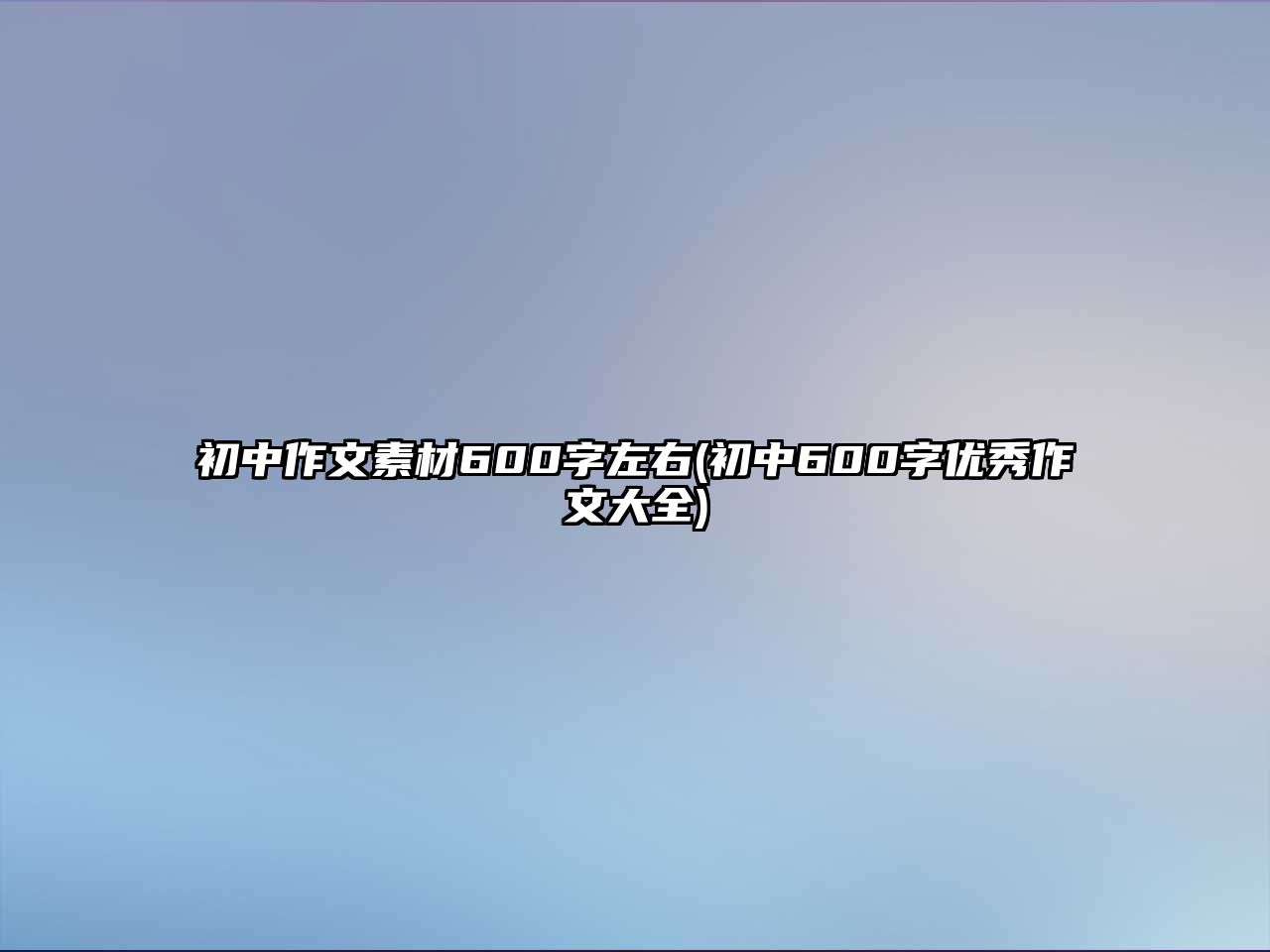 初中作文素材600字左右(初中600字優(yōu)秀作文大全)