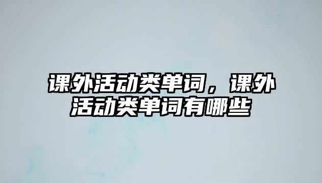 課外活動(dòng)類(lèi)單詞，課外活動(dòng)類(lèi)單詞有哪些