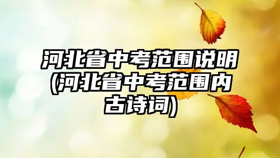 河北省中考范圍說(shuō)明(河北省中考范圍內(nèi)古詩(shī)詞)