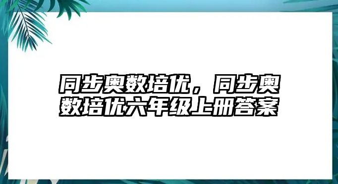 同步奧數(shù)培優(yōu)，同步奧數(shù)培優(yōu)六年級(jí)上冊(cè)答案