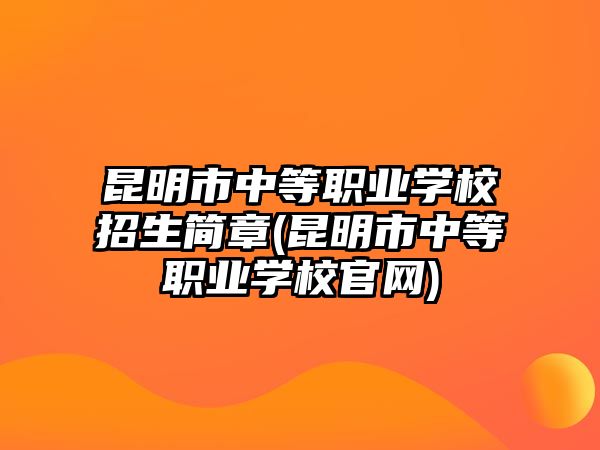 昆明市中等職業(yè)學(xué)校招生簡(jiǎn)章(昆明市中等職業(yè)學(xué)校官網(wǎng))