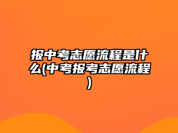 報(bào)中考志愿流程是什么(中考報(bào)考志愿流程)