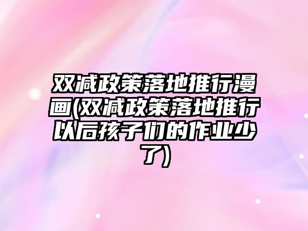 雙減政策落地推行漫畫(huà)(雙減政策落地推行以后孩子們的作業(yè)少了)