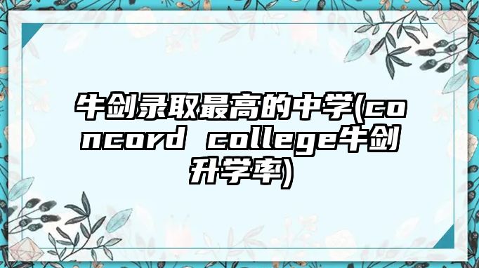 牛劍錄取最高的中學(xué)(concord college牛劍升學(xué)率)