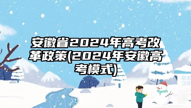 安徽省2024年高考改革政策(2024年安徽高考模式)