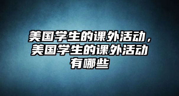 美國學(xué)生的課外活動，美國學(xué)生的課外活動有哪些