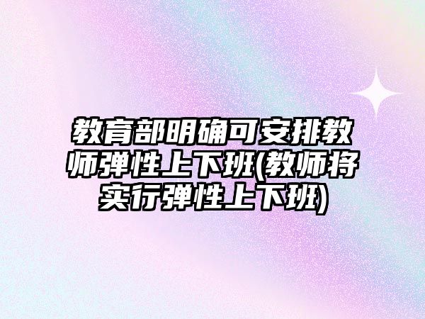 教育部明確可安排教師彈性上下班(教師將實行彈性上下班)