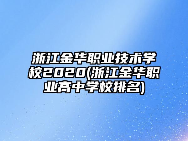 浙江金華職業(yè)技術(shù)學(xué)校2020(浙江金華職業(yè)高中學(xué)校排名)