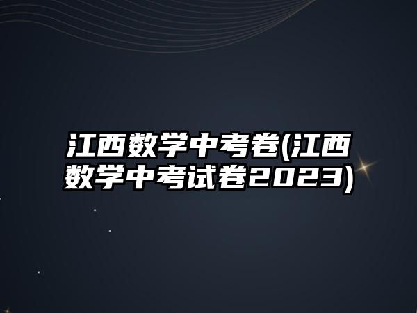 江西數學中考卷(江西數學中考試卷2023)