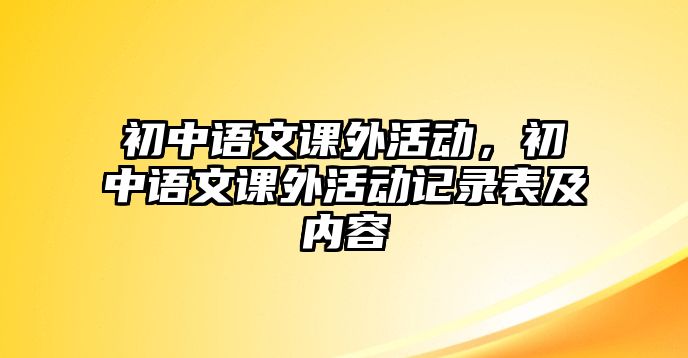 初中語文課外活動(dòng)，初中語文課外活動(dòng)記錄表及內(nèi)容