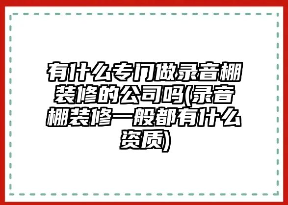 有什么專門做錄音棚裝修的公司嗎(錄音棚裝修一般都有什么資質(zhì))