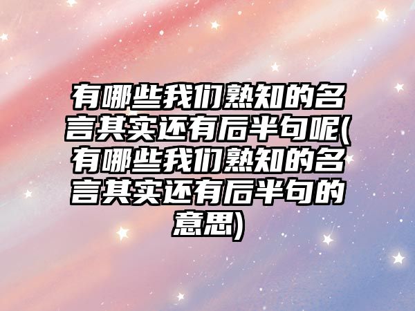 有哪些我們熟知的名言其實還有后半句呢(有哪些我們熟知的名言其實還有后半句的意思)