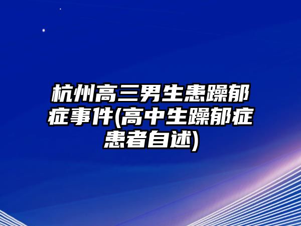 杭州高三男生患躁郁癥事件(高中生躁郁癥患者自述)