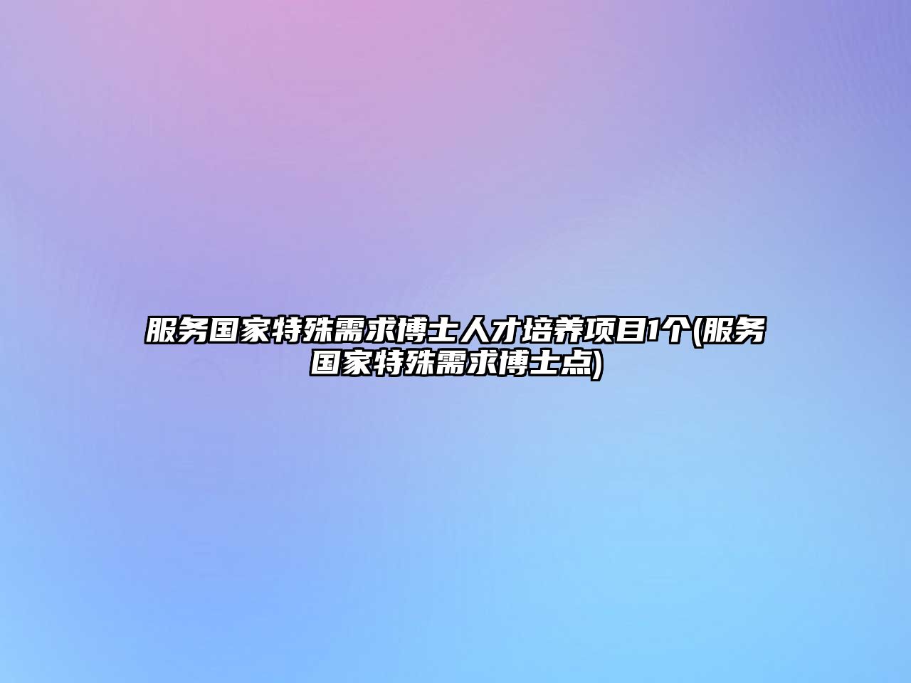 服務(wù)國(guó)家特殊需求博士人才培養(yǎng)項(xiàng)目1個(gè)(服務(wù)國(guó)家特殊需求博士點(diǎn))