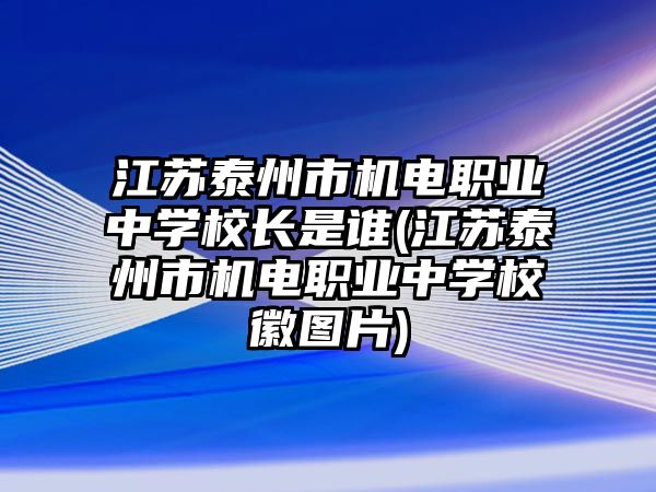 江蘇泰州市機(jī)電職業(yè)中學(xué)校長(zhǎng)是誰(江蘇泰州市機(jī)電職業(yè)中學(xué)校徽?qǐng)D片)