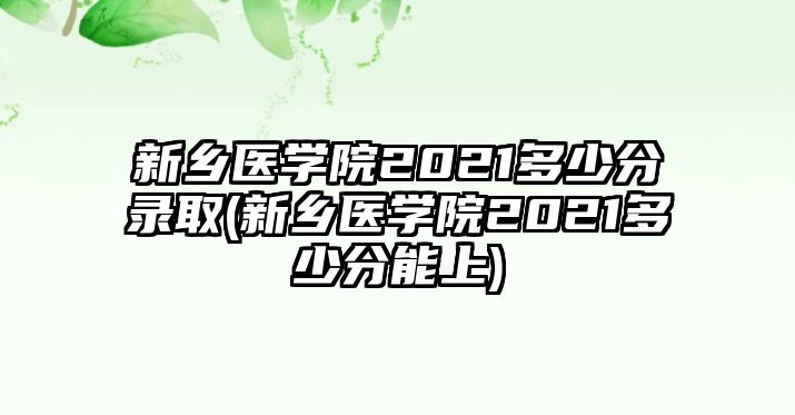 新鄉(xiāng)醫(yī)學(xué)院2021多少分錄取(新鄉(xiāng)醫(yī)學(xué)院2021多少分能上)