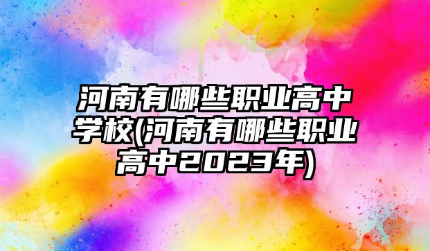 河南有哪些職業(yè)高中學(xué)校(河南有哪些職業(yè)高中2023年)