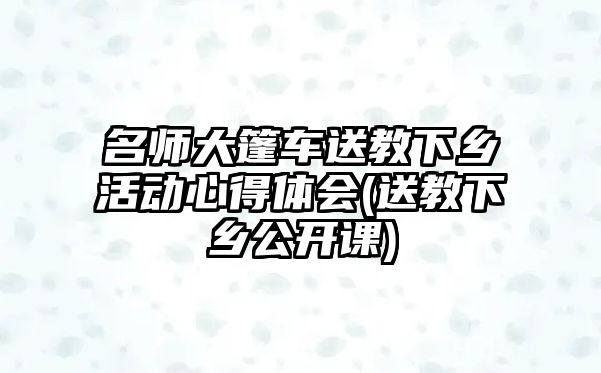 名師大篷車送教下鄉(xiāng)活動心得體會(送教下鄉(xiāng)公開課)