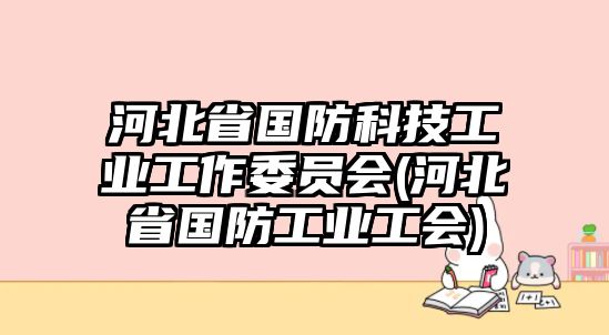 河北省國防科技工業(yè)工作委員會(河北省國防工業(yè)工會)