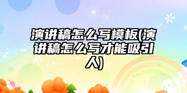 演講稿怎么寫模板(演講稿怎么寫才能吸引人)