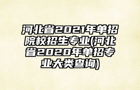 河北省2021年單招院校招生專業(yè)(河北省2020年單招專業(yè)大類查詢)