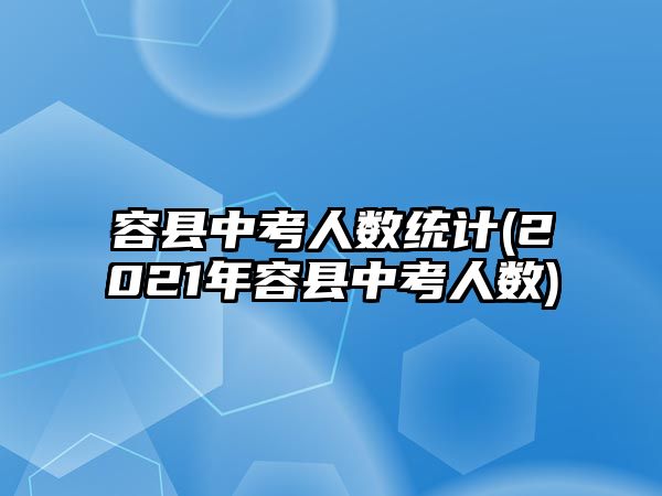 容縣中考人數(shù)統(tǒng)計(2021年容縣中考人數(shù))