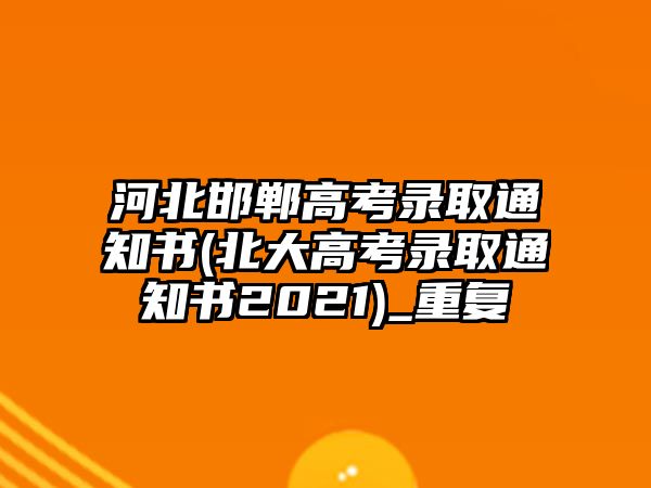 河北邯鄲高考錄取通知書(北大高考錄取通知書2021)_重復