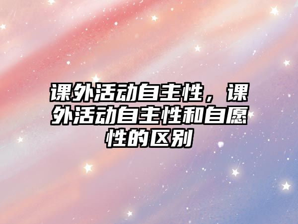 課外活動自主性，課外活動自主性和自愿性的區(qū)別