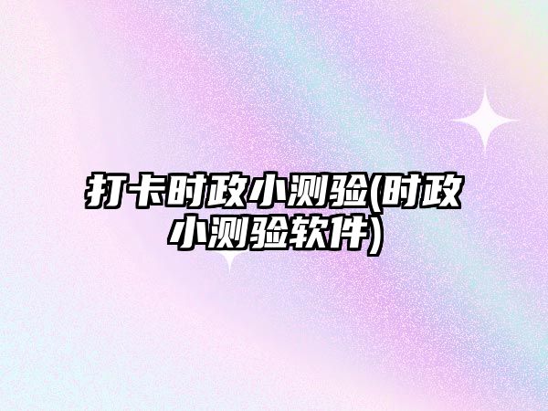 打卡時(shí)政小測(cè)驗(yàn)(時(shí)政小測(cè)驗(yàn)軟件)